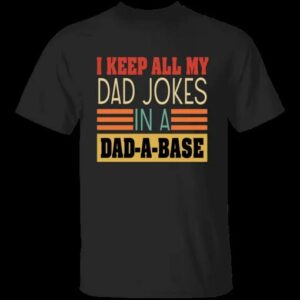 I Keep All My Dad Jokes In A Dad A Base Unisex T Shirt Sweatshirt Hoodie 1